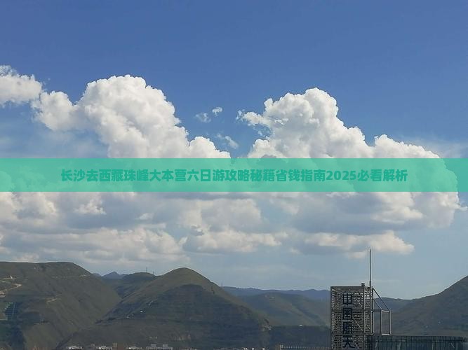 长沙去西藏珠峰大本营六日游 长沙去西藏珠峰大本营六日游