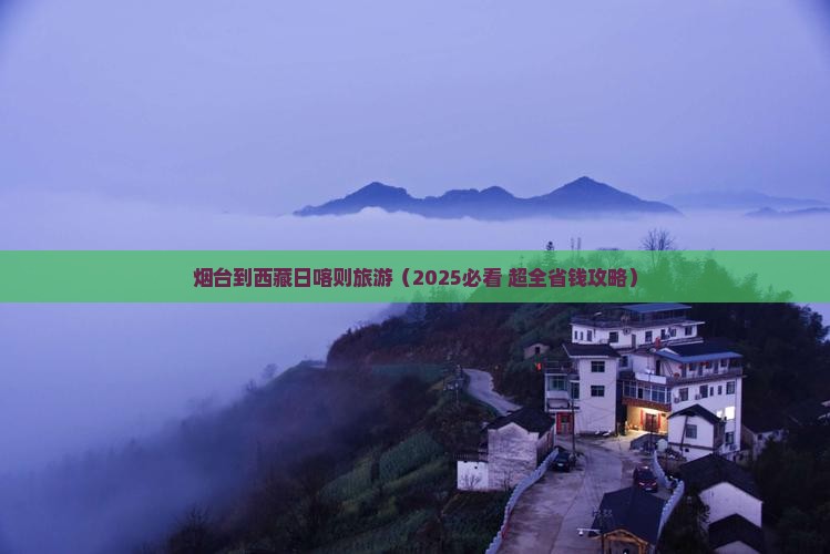 烟台到西藏日喀则旅游 烟台到西藏日喀则旅游