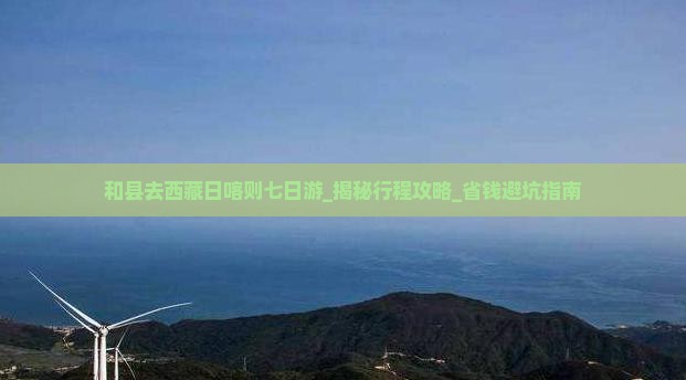 和县去西藏日喀则七日游