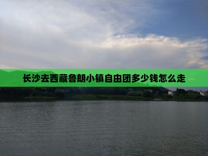 长沙去西藏鲁朗小镇自由团