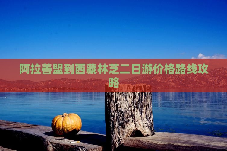 阿拉善盟到西藏林芝二日游