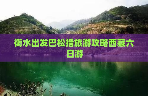 衡水去西藏巴松措六日游