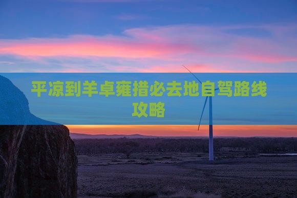 平凉到西藏羊卓雍措必去地