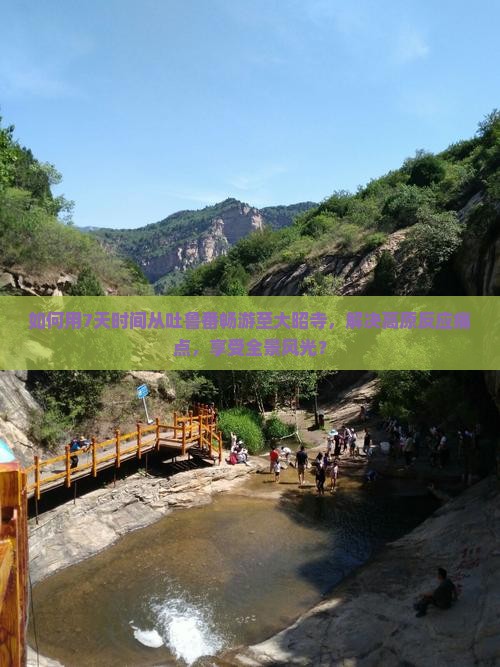 如何用7天时间从吐鲁番畅游至大昭寺，解决高原反应痛点，享受全景风光？