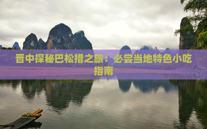 晋中探秘巴松措之旅：必尝当地特色小吃指南