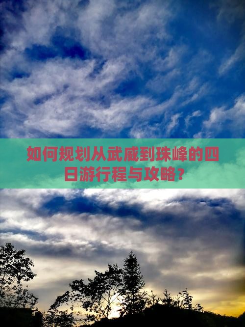 如何规划从武威到珠峰的四日游行程与攻略？