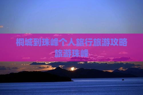 桐城到珠峰个人旅行旅游攻略旅游珠峰 桐城到珠峰个人旅行旅游攻略旅游珠峰