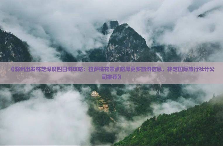 《滁州出发林芝深度四日游攻略：拉萨桃花景点路犀更多旅游信息，林芝国际旅行社分公司推荐》