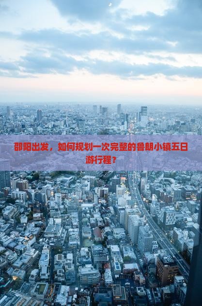 邵阳出发，如何规划一次完整的鲁朗小镇五日游行程？
