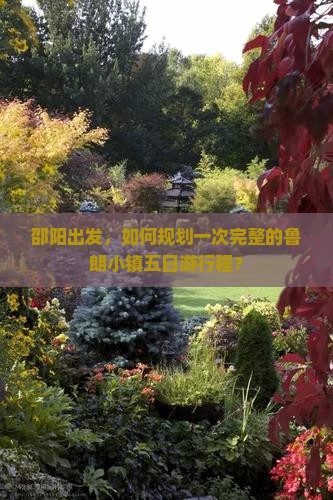 邵阳出发，如何规划一次完整的鲁朗小镇五日游行程？