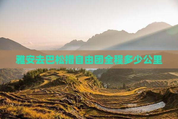 雅安去巴松措自由团全程多少公里
