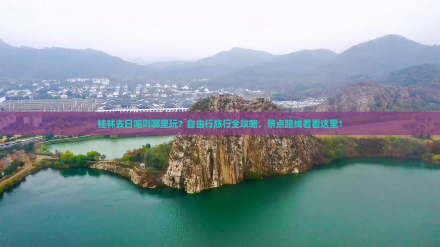 桂林去日喀则哪里玩？自由行旅行全攻略，景点路线看看这里！