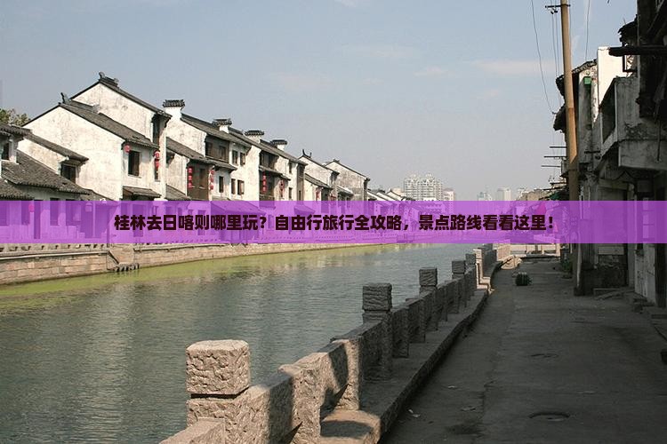 桂林去日喀则哪里玩？自由行旅行全攻略，景点路线看看这里！