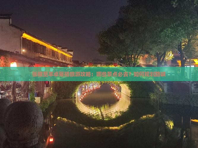 张掖至羊卓雍措旅游攻略：哪些景点必去？如何规划路峡