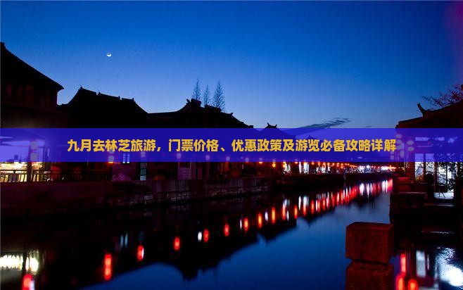 九月去林芝旅游，门票价格、优惠政策及游览必备攻略详解