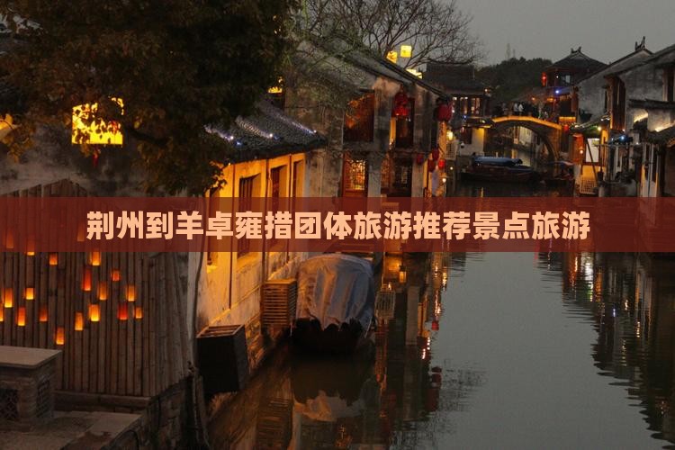 荆州到羊卓雍措团体旅游推荐景点旅游