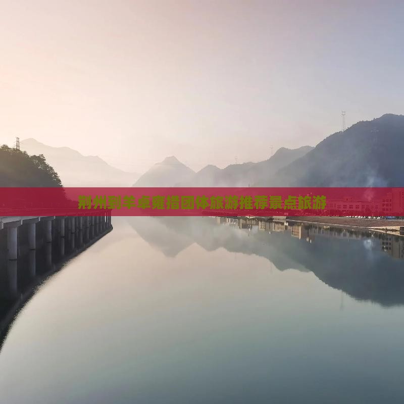 荆州到羊卓雍措团体旅游推荐景点旅游