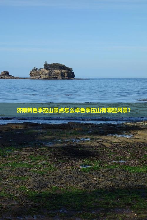济南到色季拉山景点怎么卓色季拉山有哪些风景？