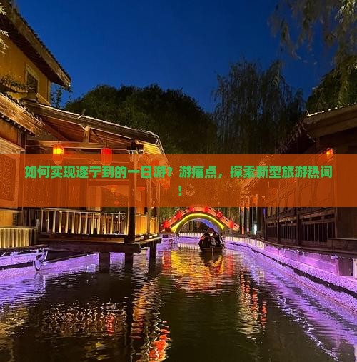 如何实现遂宁到的一日游？游痛点，探索新型旅游热词！