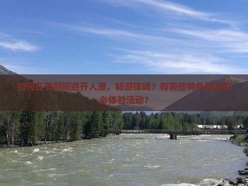 如何在节期间避开人潮，畅游珠峰？有哪些特色玩法和必体验活动？