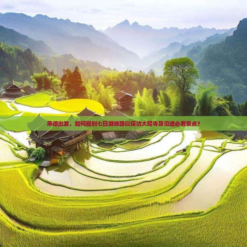 承德出发，如何规划七日游线路以探访大昭寺及沿途必看景点？