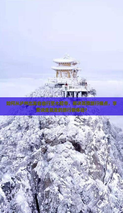 如何从泸州出发自由行至大昭寺，解决高原旅行痛点，享受说走就走的旅行新体验？