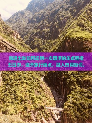 南通出发如何规划一次圆满的羊卓雍措五日游，避开旅行痛点，融入热词新词，实现深度游体验？