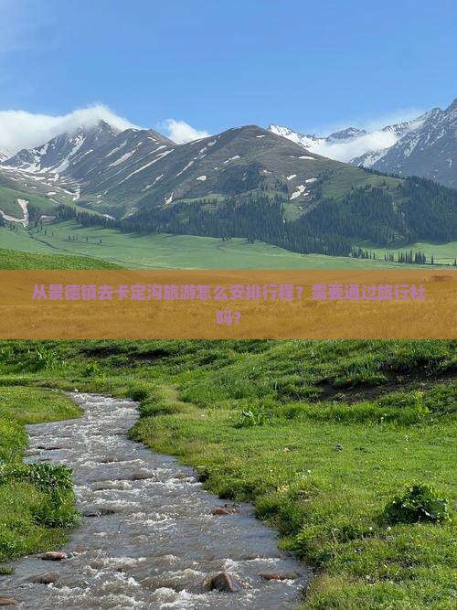 从景德镇去卡定沟旅游怎么安排行程？需要通过旅行社吗？
