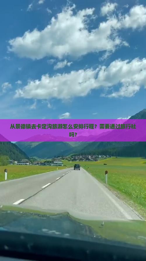 从景德镇去卡定沟旅游怎么安排行程？需要通过旅行社吗？