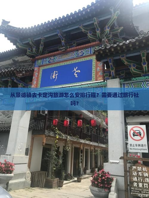 从景德镇去卡定沟旅游怎么安排行程？需要通过旅行社吗？