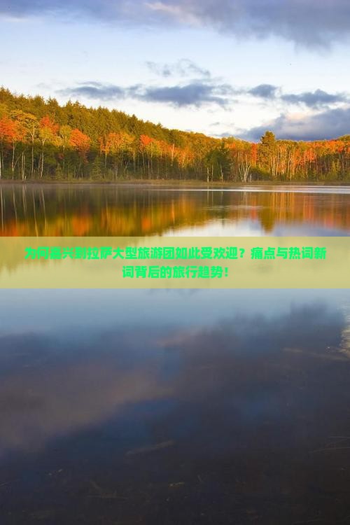 为何嘉兴到拉萨大型旅游团如此受欢迎？痛点与热词新词背后的旅行趋势！