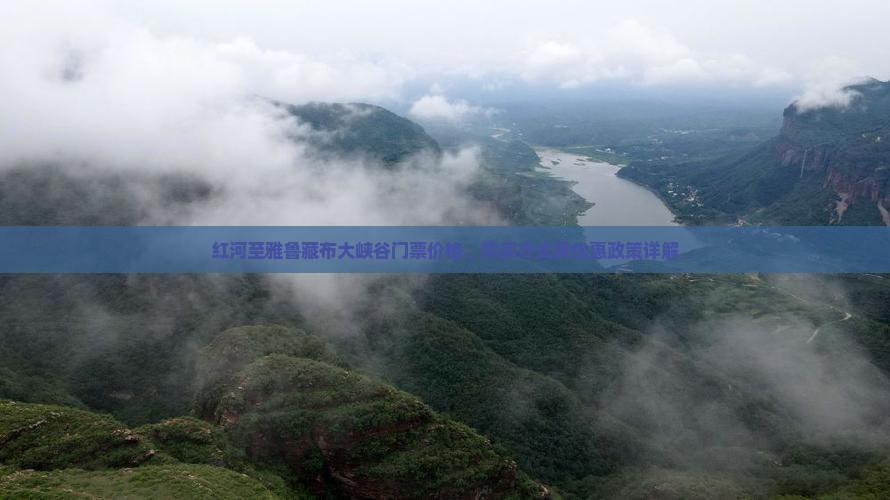 红河至雅鲁藏布大峡谷门票价格、购买方式及优惠政策详解