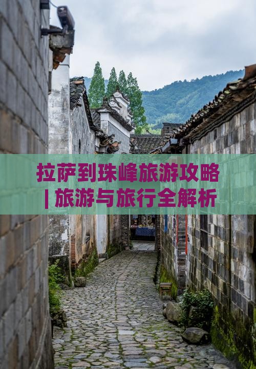 拉萨到珠峰旅游攻略 | 旅游与旅行全解析