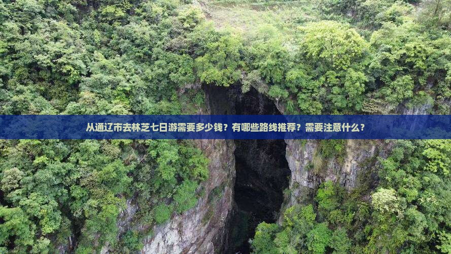 从通辽市去林芝七日游需要多少钱？有哪些路线推荐？需要注意什么？