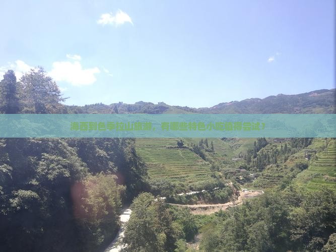 海西到色季拉山旅游,有哪些特色小吃值得尝试? 海西到色季拉山旅游,有哪些特色小吃值得尝试?