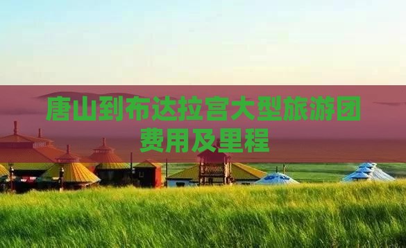 唐山到布达拉宫大型旅游团费用及里程