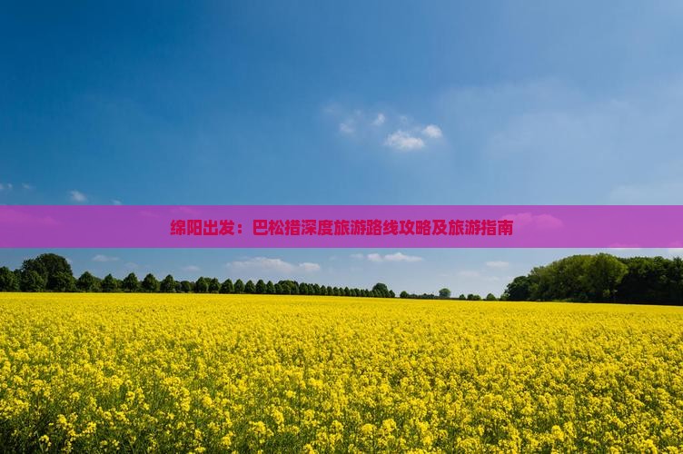 绵阳出发：巴松措深度旅游路线攻略及旅游指南