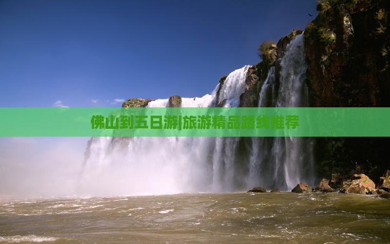 佛山到五日游|旅游精品路线推荐