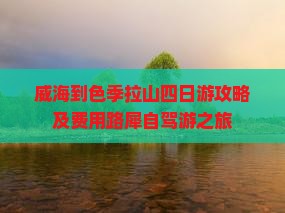 威海到色季拉山四日游攻略及费用路犀自驾游之旅