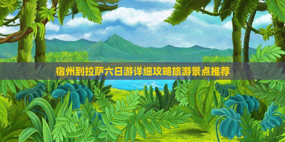 宿州到拉萨六日游详细攻略旅游景点推荐