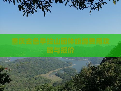 重庆去色季拉山团体旅游费用攻略与报价