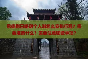 承德到日喀则个人游怎么安排行程？需要准备什么？需要注意哪些事项？