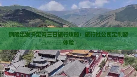 铜陵出发卡定沟三日旅行攻略：旅行社公司定制游体验