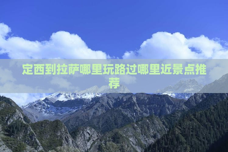 定西到拉萨哪里玩路过哪里近景点推荐 定西到拉萨哪里玩路过哪里近景点推荐