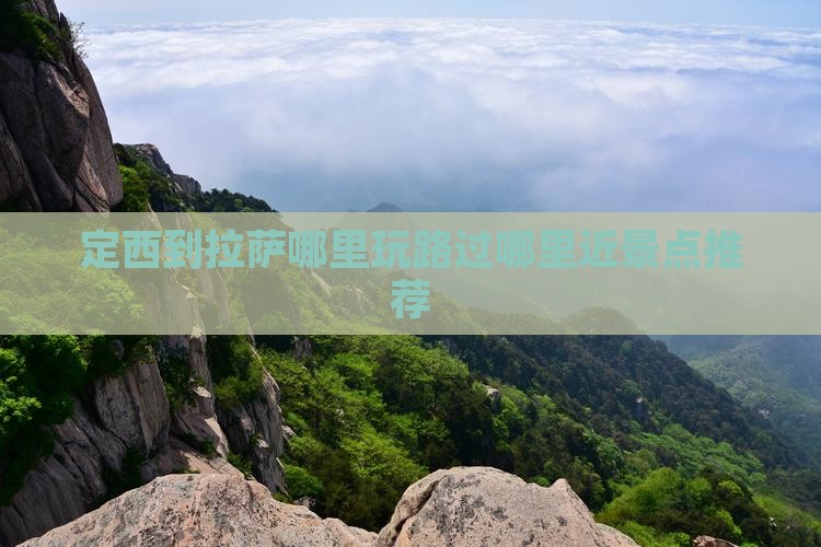 定西到拉萨哪里玩路过哪里近景点推荐 定西到拉萨哪里玩路过哪里近景点推荐
