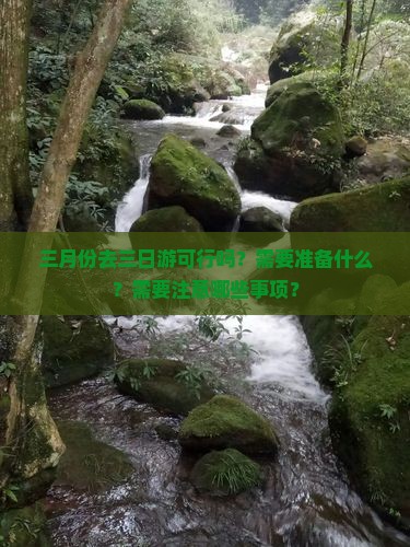 三月份去三日游可行吗？需要准备什么？需要注意哪些事项？