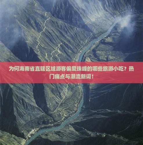 为何海南省直辖区域游客偏爱珠峰的哪些旅游小吃？热门痛点与潮流新词！
