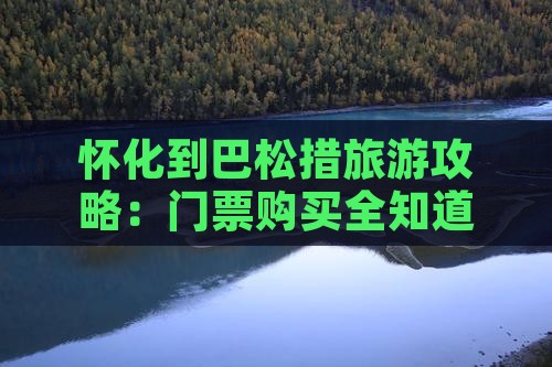 怀化到巴松措旅游攻略：门票购买全知道