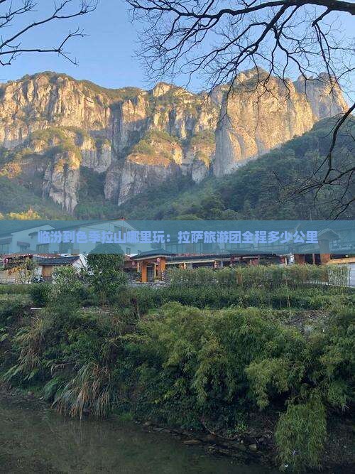 临汾到色季拉山哪里玩：拉萨旅游团全程多少公里