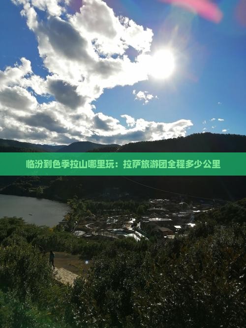 临汾到色季拉山哪里玩：拉萨旅游团全程多少公里